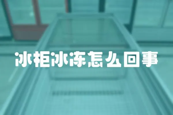 冰柜冰凍怎么回事