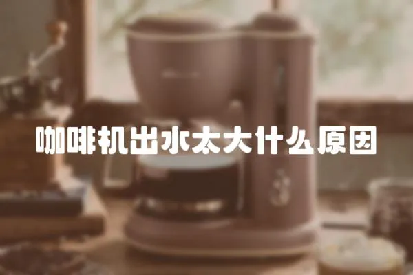 咖啡機出水太大什么原因