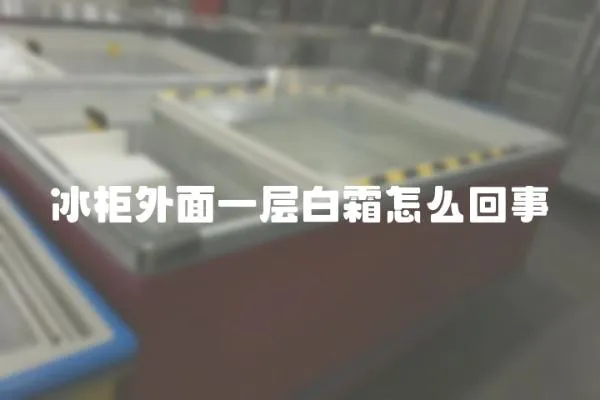 冰柜外面一層白霜怎么回事