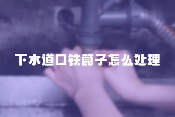下水道口鐵篦子怎么處理