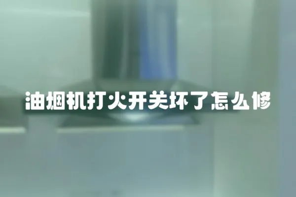 油煙機(jī)打火開關(guān)壞了怎么修