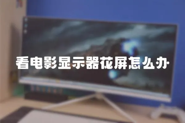 看電影顯示器花屏怎么辦