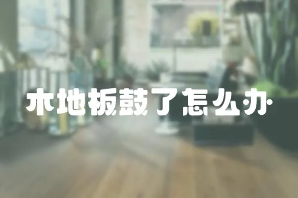 木地板鼓了怎么辦