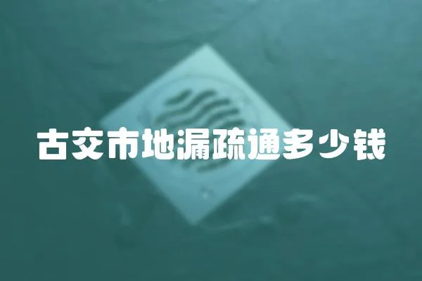 古交市地漏疏通多少錢