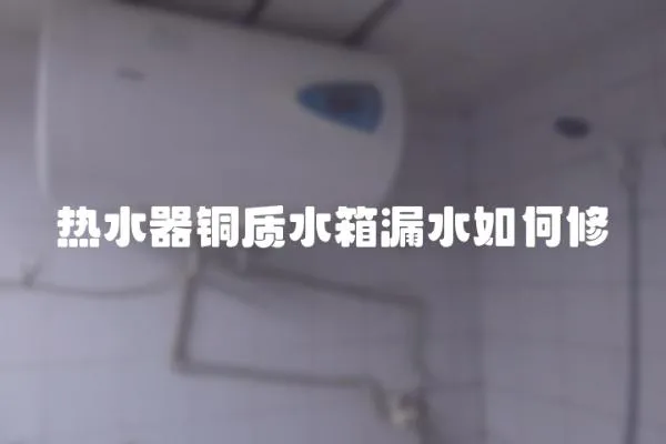 熱水器銅質(zhì)水箱漏水如何修