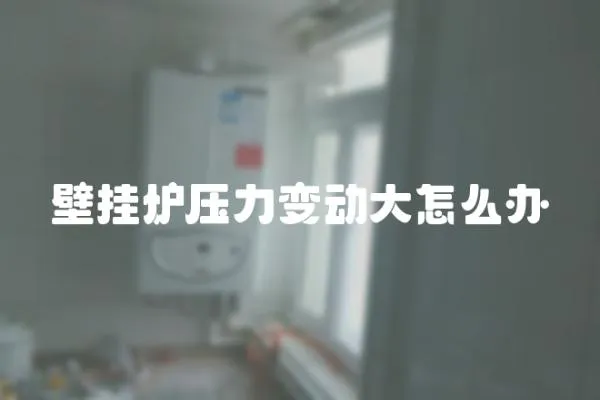 壁掛爐壓力變動(dòng)大怎么辦