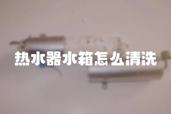 熱水器水箱怎么清洗
