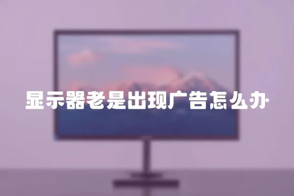 顯示器老是出現廣告怎么辦