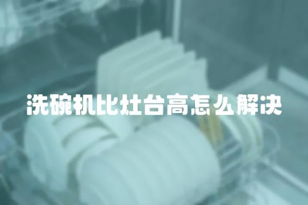 洗碗機比灶臺高怎么解決