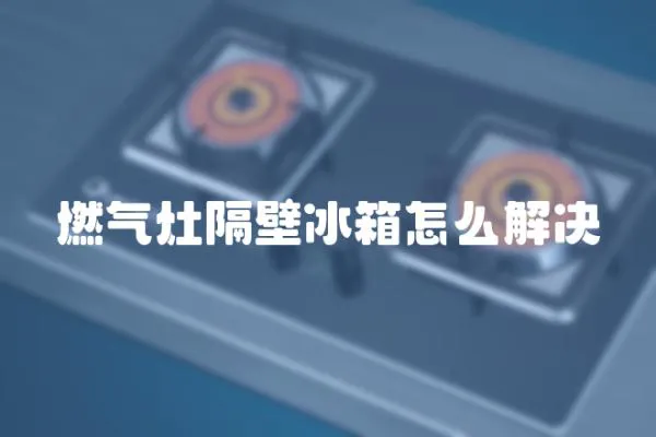 燃氣灶隔壁冰箱怎么解決
