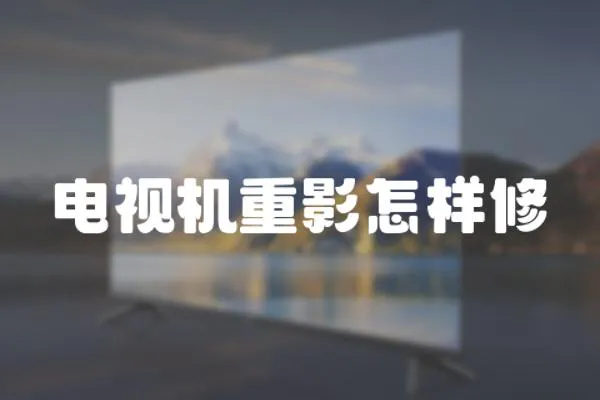 電視機重影怎樣修