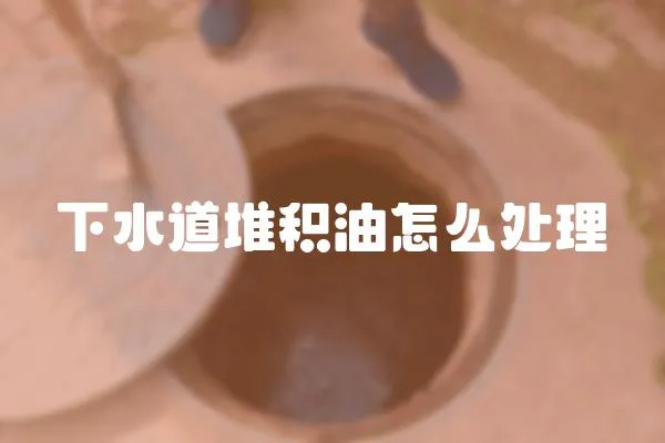 下水道堆積油怎么處理