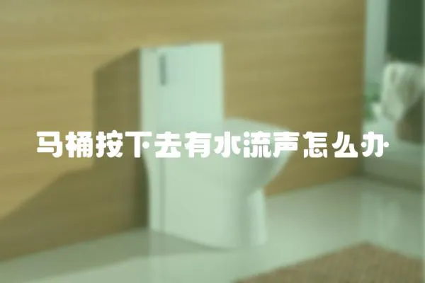 馬桶按下去有水流聲怎么辦