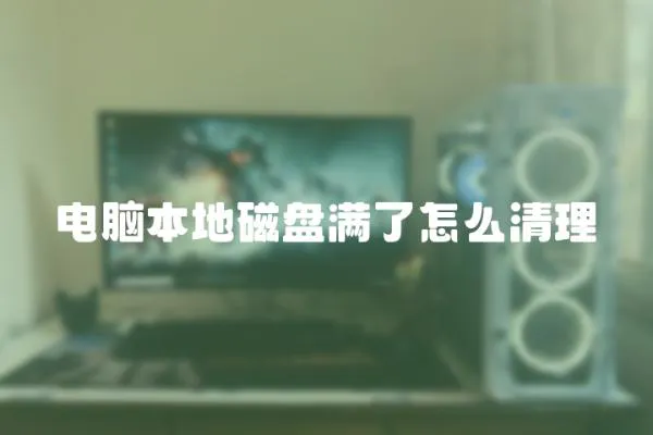 電腦本地磁盤滿了怎么清理