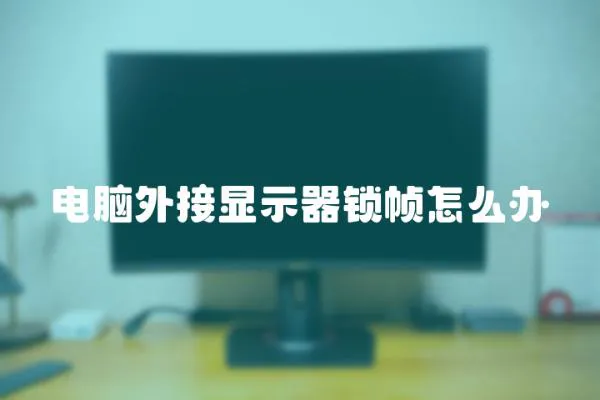 電腦外接顯示器鎖幀怎么辦