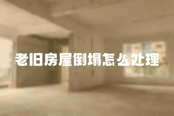 老舊房屋倒塌怎么處理