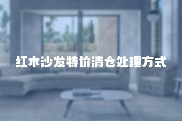 紅木沙發特價清倉處理方式