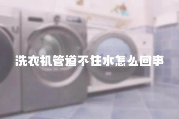 洗衣機管道不住水怎么回事