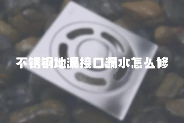不銹鋼地漏接口漏水怎么修