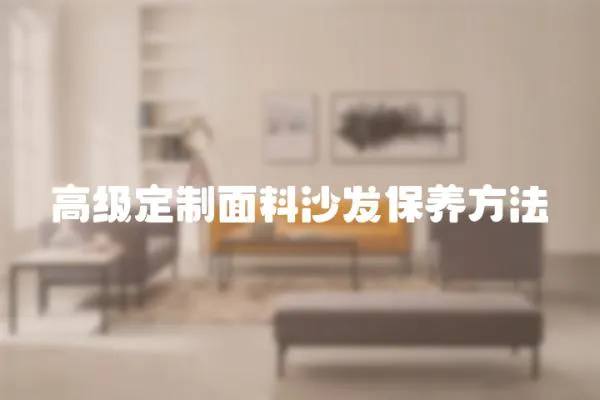 高級定制面料沙發(fā)保養(yǎng)方法