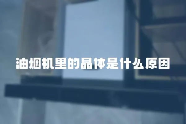 油煙機里的晶體是什么原因