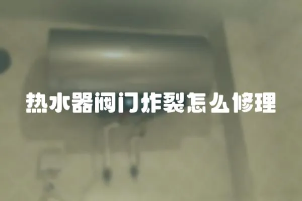 熱水器閥門炸裂怎么修理