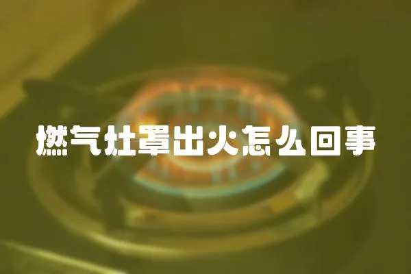 燃氣灶罩出火怎么回事