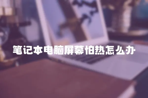 筆記本電腦屏幕怕熱怎么辦