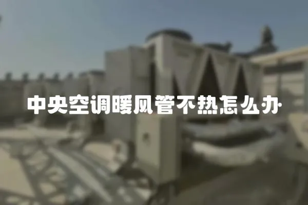 中央空調暖風管不熱怎么辦