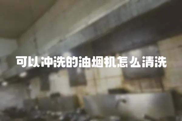 可以沖洗的油煙機怎么清洗