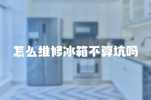 怎么維修冰箱不算坑嗎
