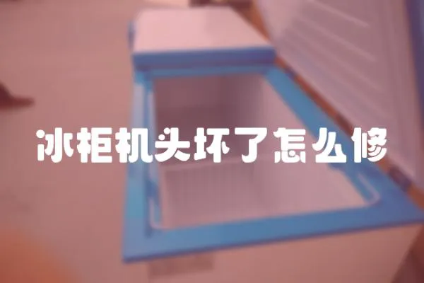 冰柜機(jī)頭壞了怎么修