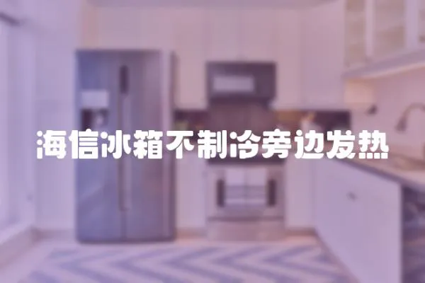 海信冰箱不制冷旁邊發熱