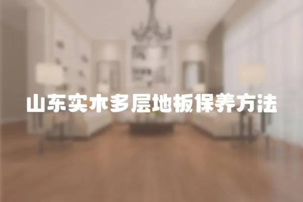 山東實木多層地板保養方法