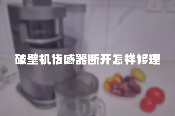 破壁機傳感器斷開怎樣修理