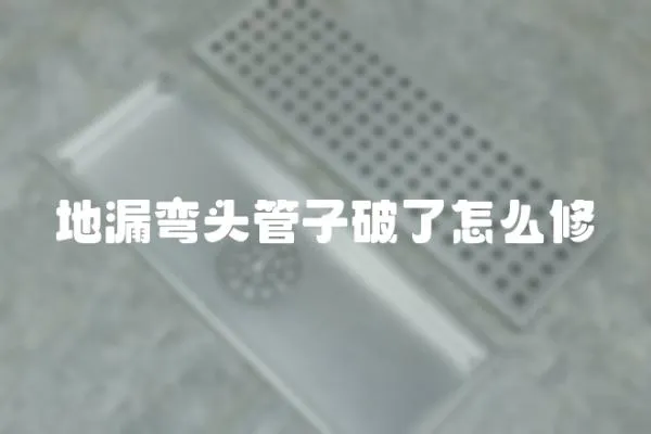地漏彎頭管子破了怎么修