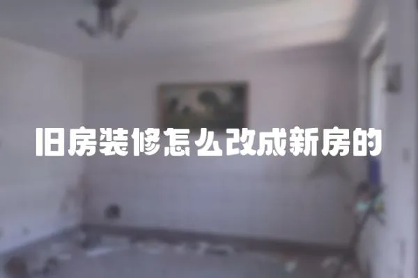 舊房裝修怎么改成新房的