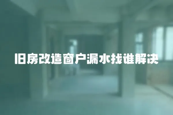 舊房改造窗戶漏水找誰解決