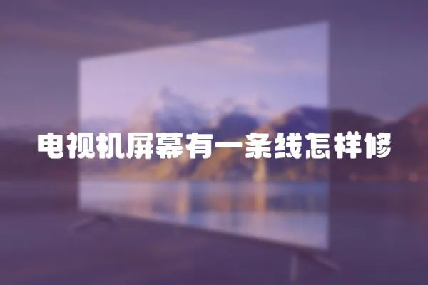 電視機屏幕有一條線怎樣修