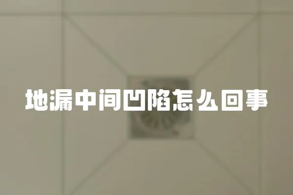 地漏中間凹陷怎么回事