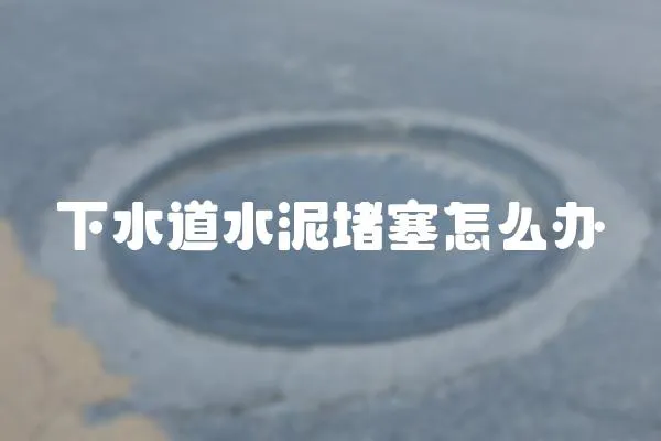 下水道水泥堵塞怎么辦