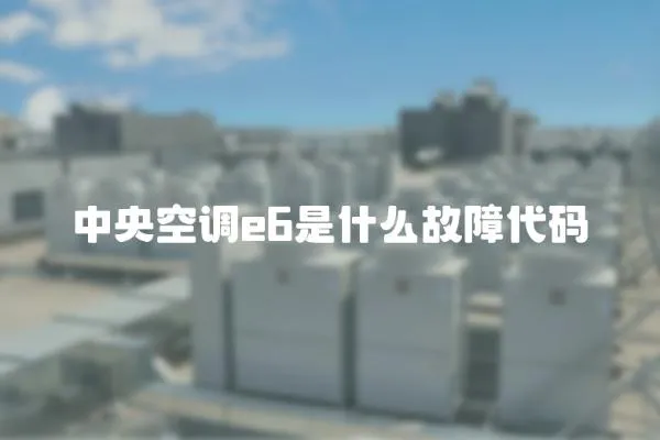 中央空調e6是什么故障代碼