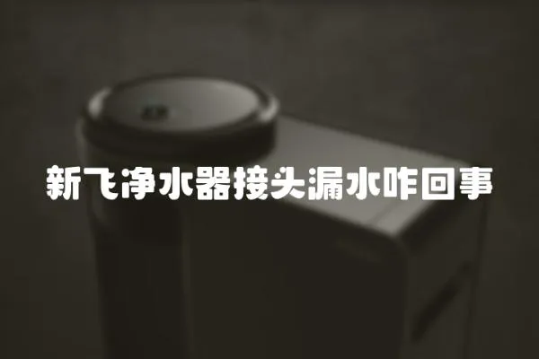 新飛凈水器接頭漏水咋回事
