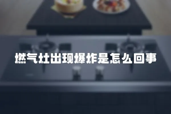 燃氣灶出現爆炸是怎么回事