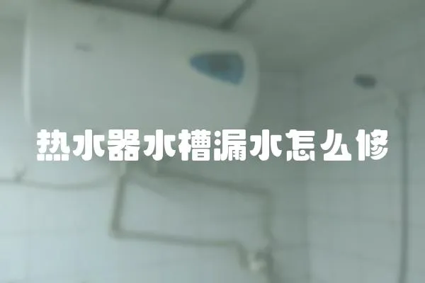 熱水器水槽漏水怎么修