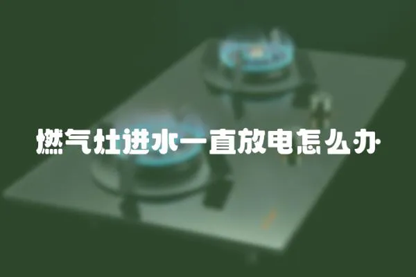燃氣灶進水一直放電怎么辦