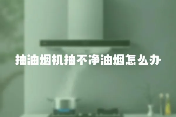 抽油煙機抽不凈油煙怎么辦