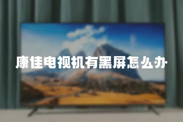 康佳電視機有黑屏怎么辦