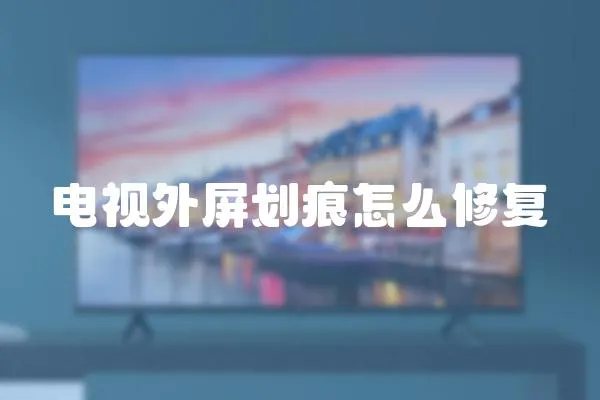電視外屏劃痕怎么修復