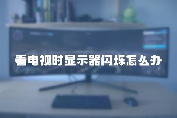 看電視時顯示器閃爍怎么辦